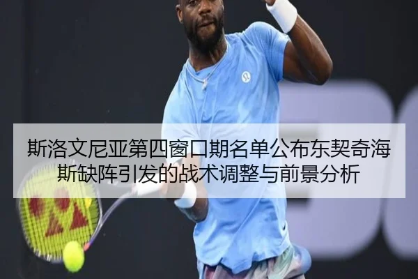 斯洛文尼亚第四窗口期名单公布东契奇海斯缺阵引发的战术调整与前景分析